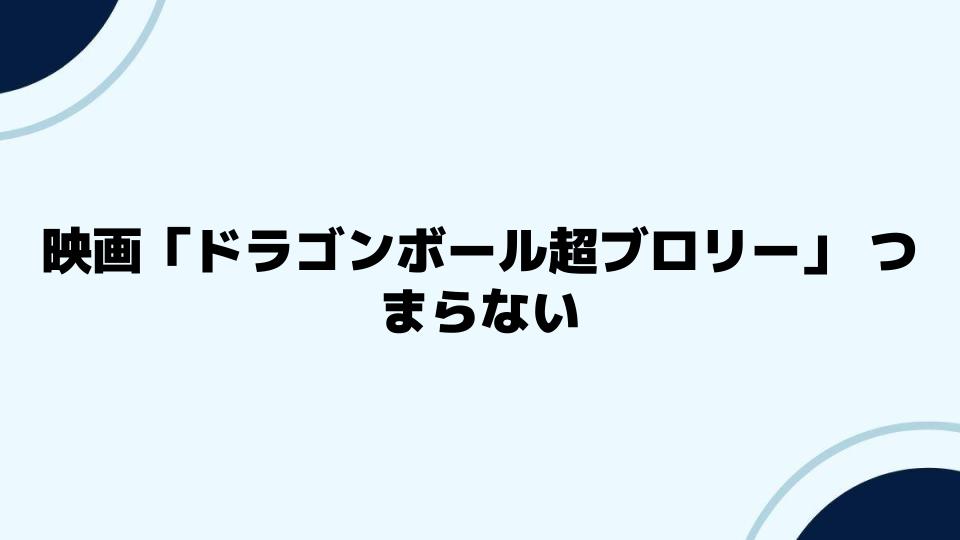 映画「ドラゴンボール超ブロリー」つまらないと感じる視点